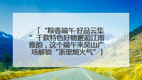 “粽香端午·好品云集”千款特色好物邂逅江南雅韵，这个端午来吴山广场解锁“浙里烟火气”